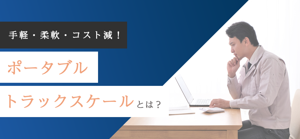 《手軽・柔軟・コスト減！》ポータブルトラックスケールとは？