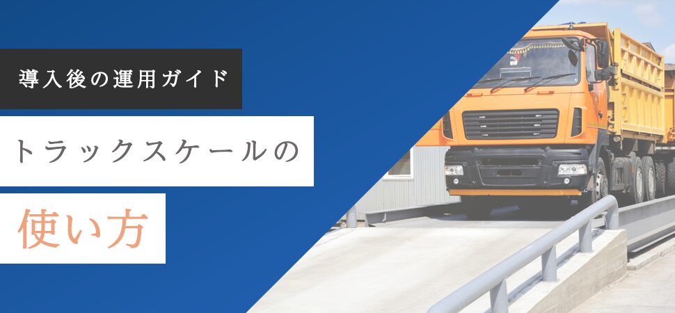 【導入後の運用ガイド】トラックスケールの使い方